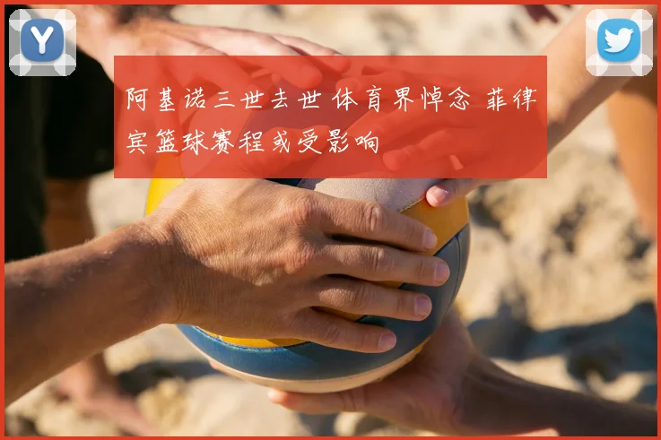 阿基诺三世去世 体育界悼念 菲律宾篮球赛程或受影响
