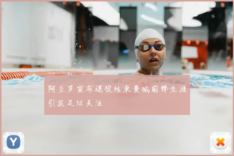 阿圭罗宣布退役结束曼城前锋生涯引发足坛关注