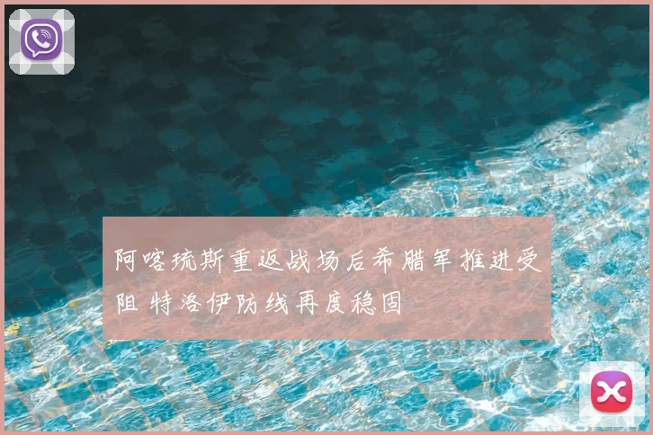 阿喀琉斯重返战场后希腊军推进受阻 特洛伊防线再度稳固