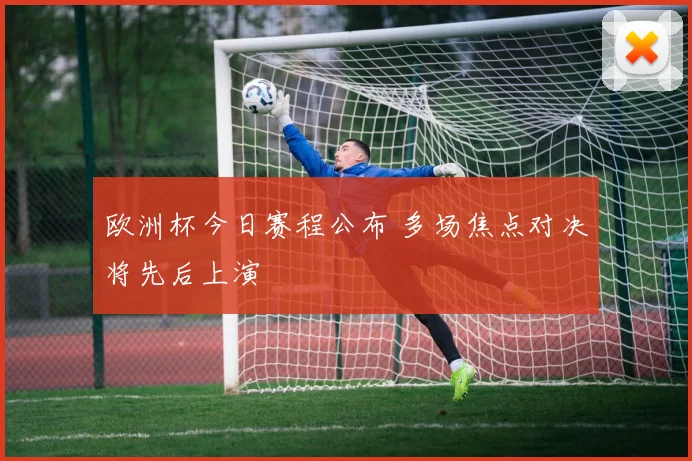 欧洲杯今日赛程公布 多场焦点对决将先后上演