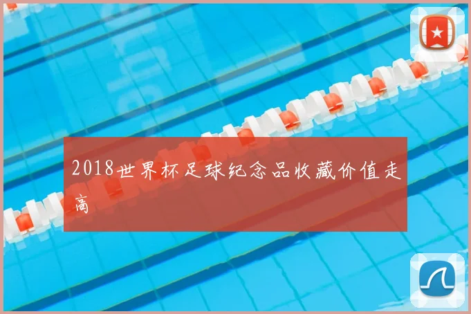 2018世界杯足球纪念品收藏价值走高