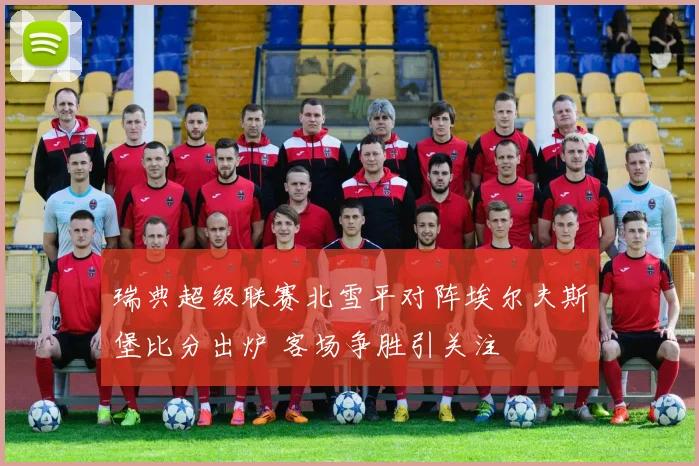 瑞典超级联赛北雪平对阵埃尔夫斯堡比分出炉 客场争胜引关注