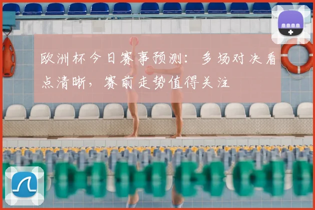 欧洲杯今日赛事预测:多场对决看点清晰,赛前走势值得关注