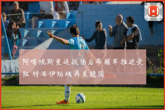 阿喀琉斯重返战场后希腊军推进受阻 特洛伊防线再度稳固