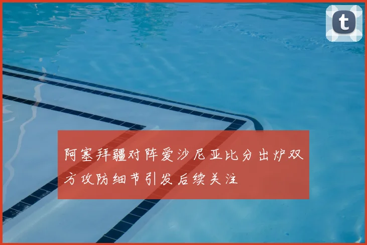 阿塞拜疆对阵爱沙尼亚比分出炉双方攻防细节引发后续关注