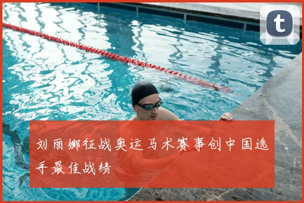 刘丽娜征战奥运马术赛事创中国选手最佳战绩