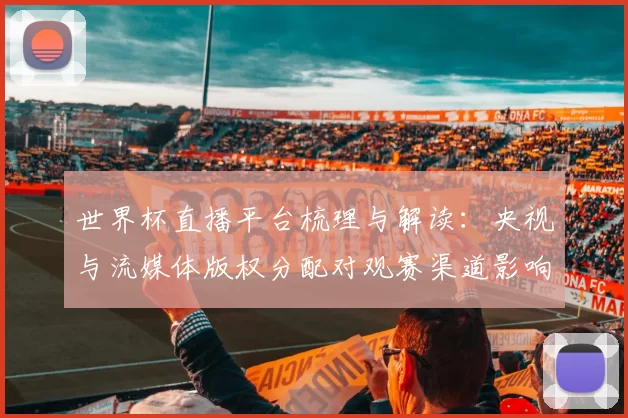 世界杯直播平台梳理与解读：央视与流媒体版权分配对观赛渠道影响
