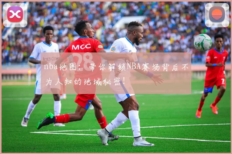 nba地图：带你解锁NBA赛场背后不为人知的地域秘密！