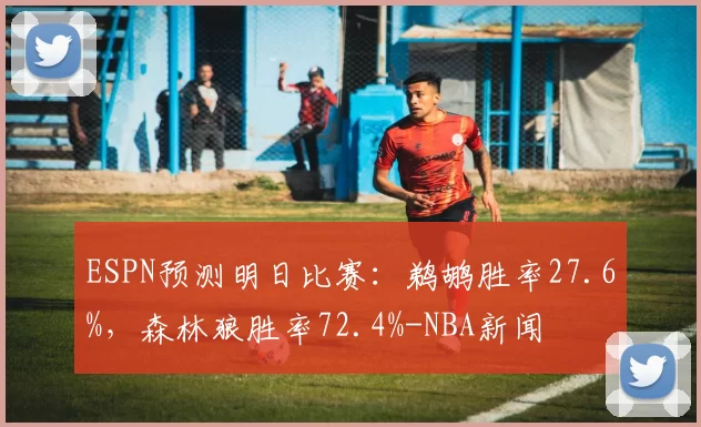 ESPN预测明日比赛：鹈鹕胜率27.6%，森林狼胜率72.4%-NBA新闻