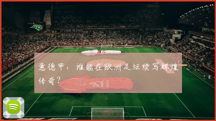 意德甲，谁能在欧洲足坛续写辉煌传奇？