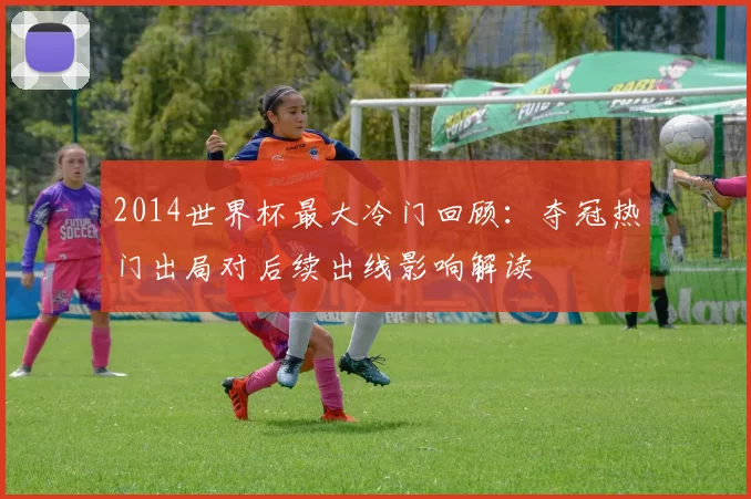 2014世界杯最大冷门回顾：夺冠热门出局对后续出线影响解读