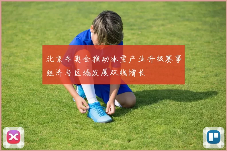 北京冬奥会推动冰雪产业升级赛事经济与区域发展双线增长
