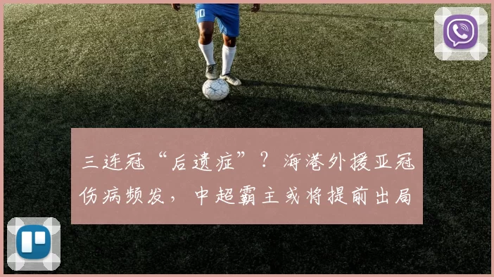 三连冠“后遗症”?海港外援亚冠伤病频发,中超霸主或将提前出局_莱昂纳多_本赛季_1
