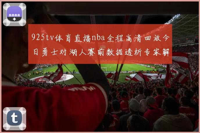 925tv体育直播nba全程高清回放今日勇士对湖人赛前数据透析专家解读及实时比分更新
