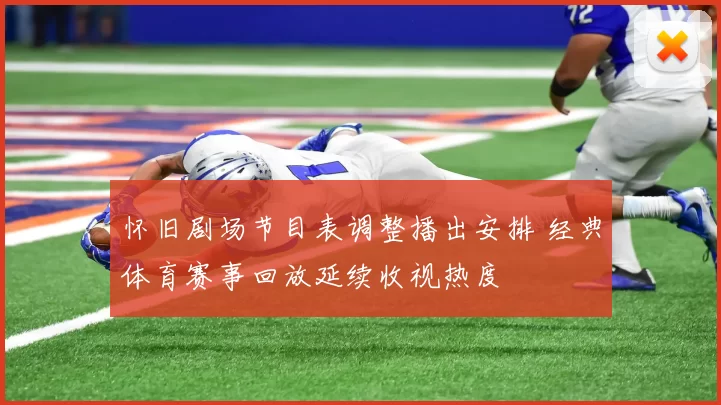 怀旧剧场节目表调整播出安排 经典体育赛事回放延续收视热度