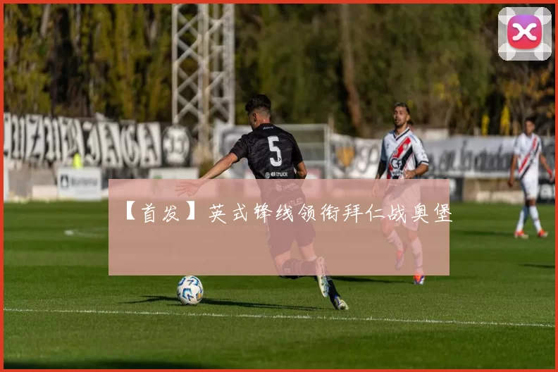 【首发】英式锋线领衔拜仁战奥堡