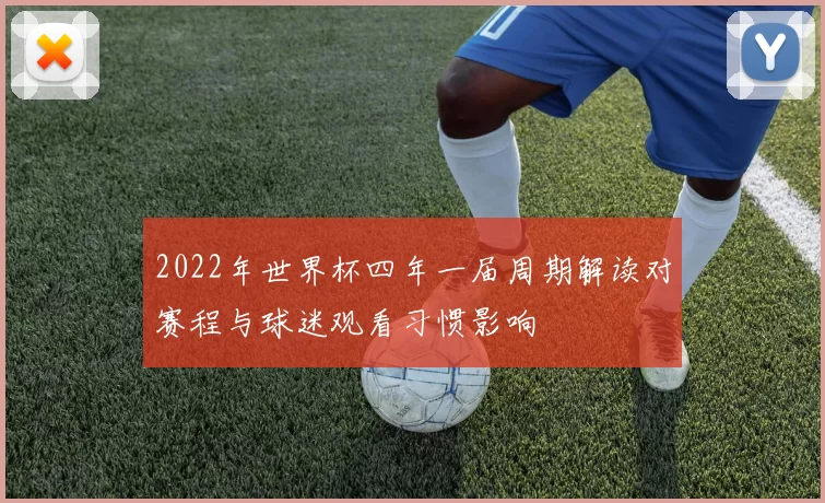 2022年世界杯四年一届周期解读对赛程与球迷观看习惯影响