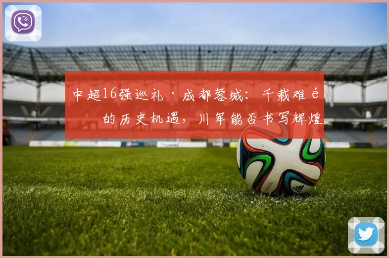 中超16强巡礼·成都蓉城：千载难逢的历史机遇，川军能否书写辉煌？_约翰·阿洛伊西_亚冠_欧冠