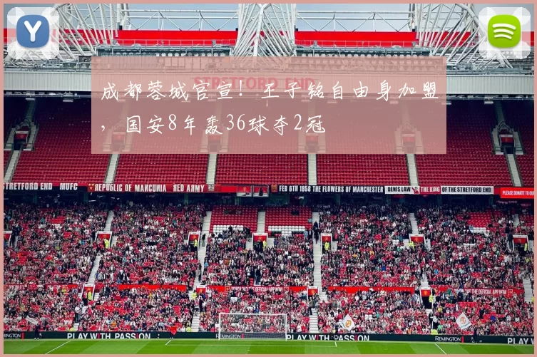 成都蓉城官宣!王子铭自由身加盟,国安8年轰36球夺2冠