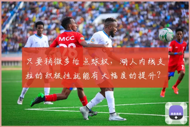 只要稍微多给点球权，湖人内线支柱的积极性就能有大幅度的提升？