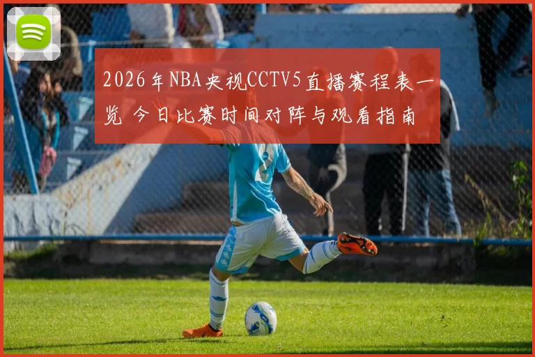 2026年NBA央视CCTV5直播赛程表一览 今日比赛时间对阵与观看指南