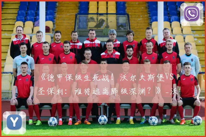 《德甲保级生死战！沃尔夫斯堡VS圣保利：谁将逃离降级深渊？》_沃尔夫略_主场_关键球