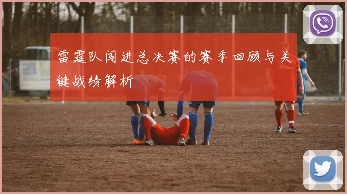 雷霆队闯进总决赛的赛季回顾与关键战绩解析