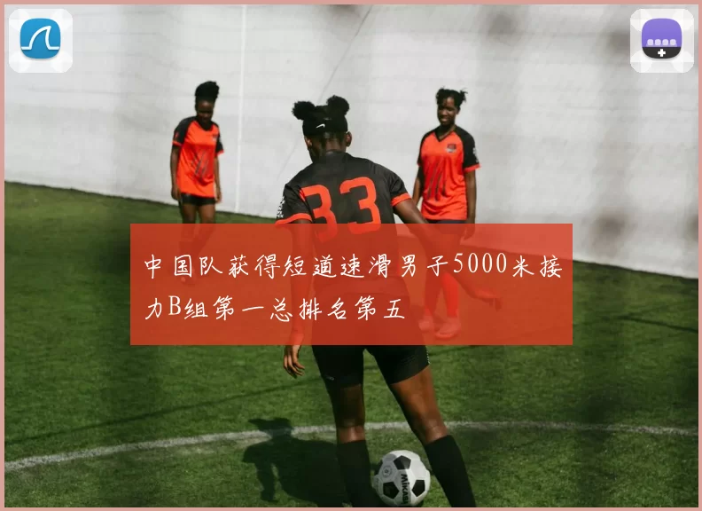 中国队获得短道速滑男子5000米接力B组第一总排名第五